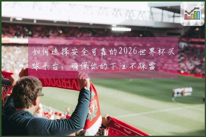 如何选择安全可靠的2026世界杯买球平台，确保你的下注不踩雷