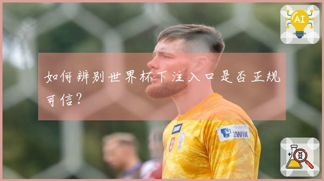 如何辨别世界杯下注入口是否正规可信？