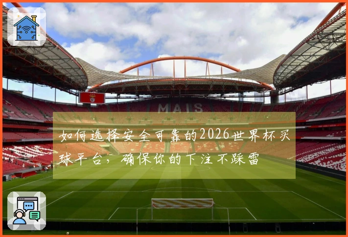 如何选择安全可靠的2026世界杯买球平台，确保你的下注不踩雷